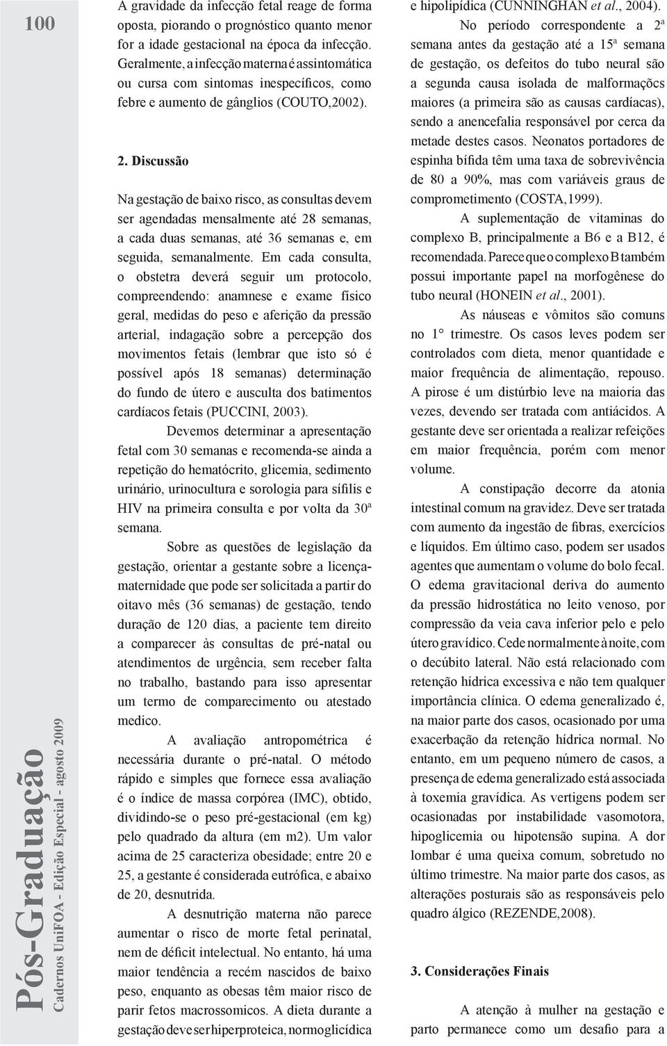 Discussão Na gestação de baixo risco, as consultas devem ser agendadas mensalmente até 28 semanas, a cada duas semanas, até 36 semanas e, em seguida, semanalmente.