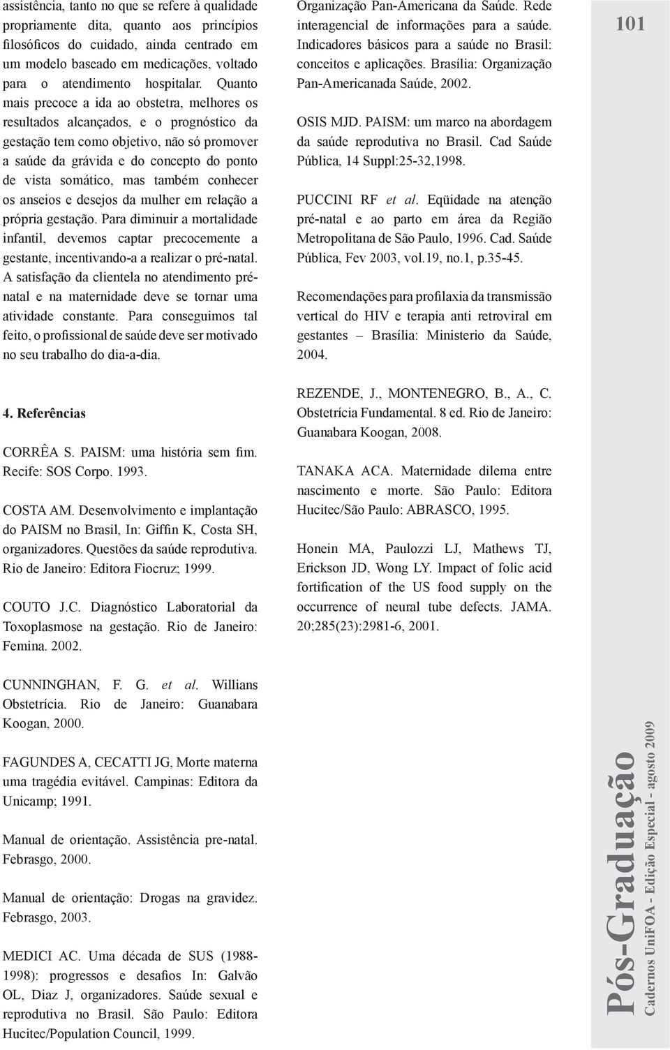 Quanto mais precoce a ida ao obstetra, melhores os resultados alcançados, e o prognóstico da gestação tem como objetivo, não só promover a saúde da grávida e do concepto do ponto de vista somático,