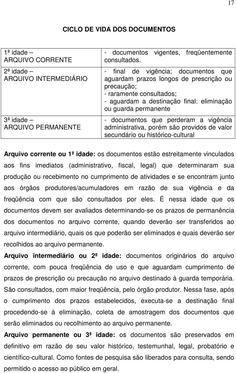 perderam a vigência administrativa, porém são providos de valor secundário ou histórico-cultural Arquivo corrente ou 1ª idade: os documentos estão estreitamente vinculados aos fins imediatos