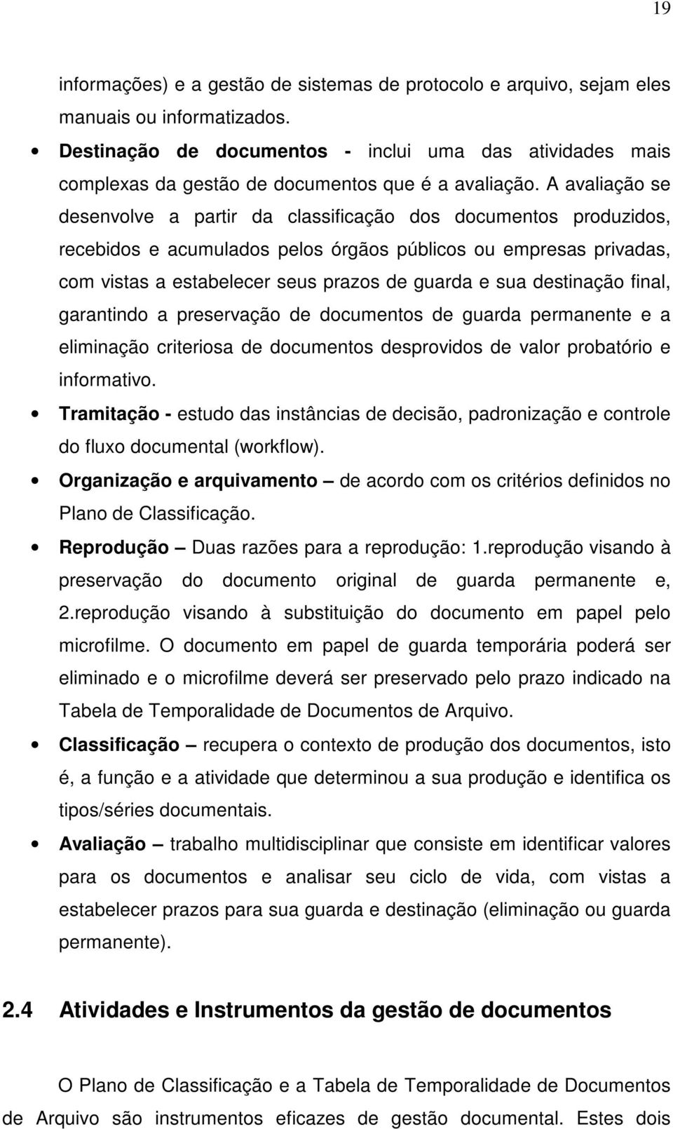 A avaliação se desenvolve a partir da classificação dos documentos produzidos, recebidos e acumulados pelos órgãos públicos ou empresas privadas, com vistas a estabelecer seus prazos de guarda e sua