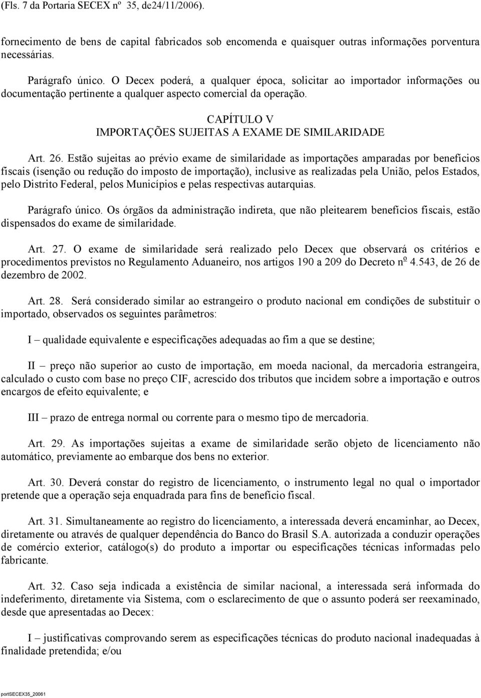 26. Estão sujeitas ao prévio exame de similaridade as importações amparadas por benefícios fiscais (isenção ou redução do imposto de importação), inclusive as realizadas pela União, pelos Estados,