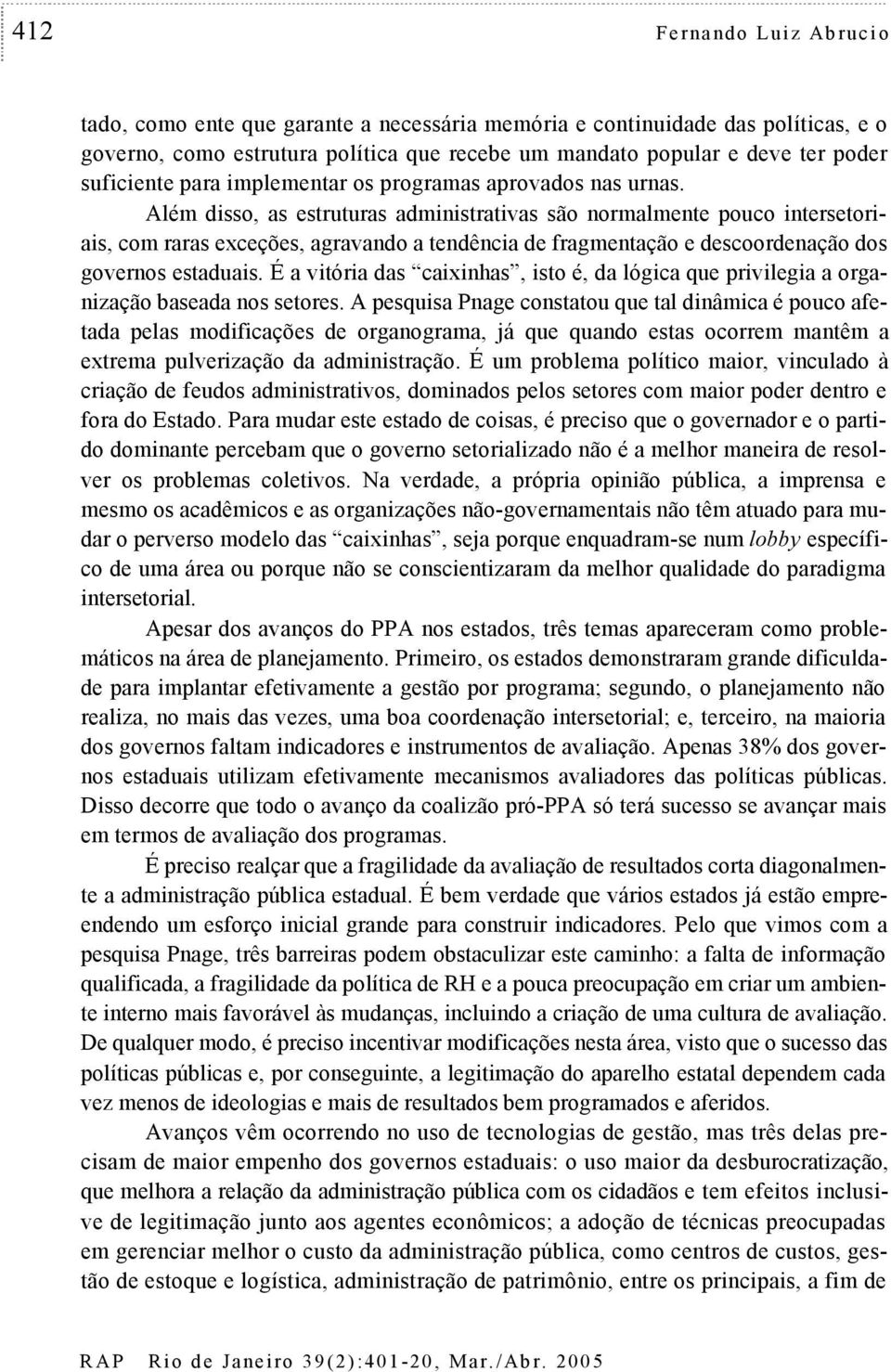 Além disso, as estruturas administrativas são normalmente pouco intersetoriais, com raras exceções, agravando a tendência de fragmentação e descoordenação dos governos estaduais.