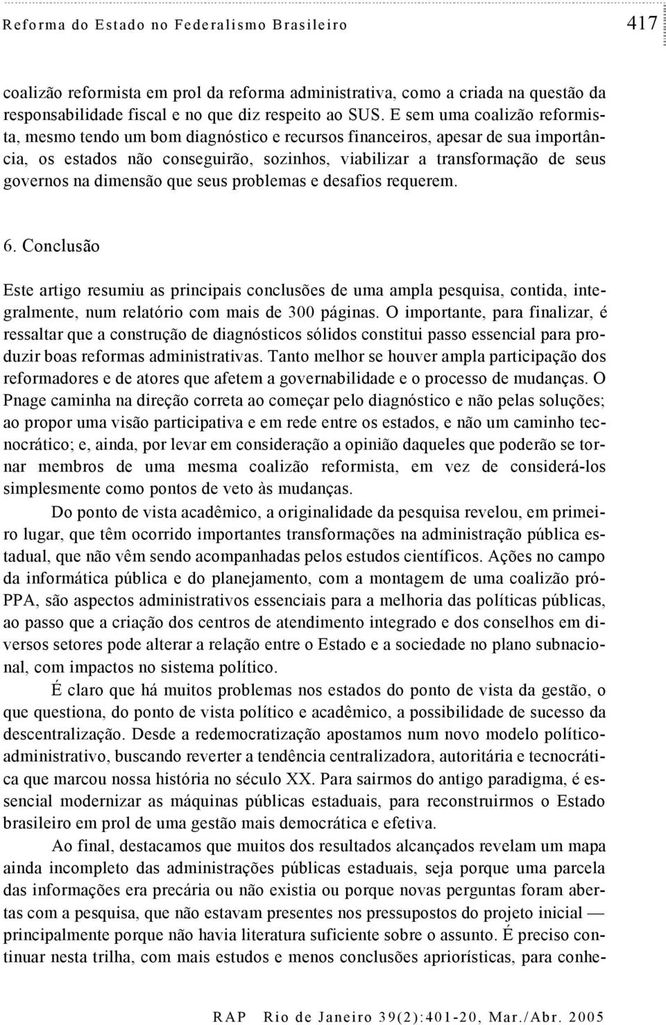 dimensão que seus problemas e desafios requerem. 6. Conclusão Este artigo resumiu as principais conclusões de uma ampla pesquisa, contida, integralmente, num relatório com mais de 300 páginas.