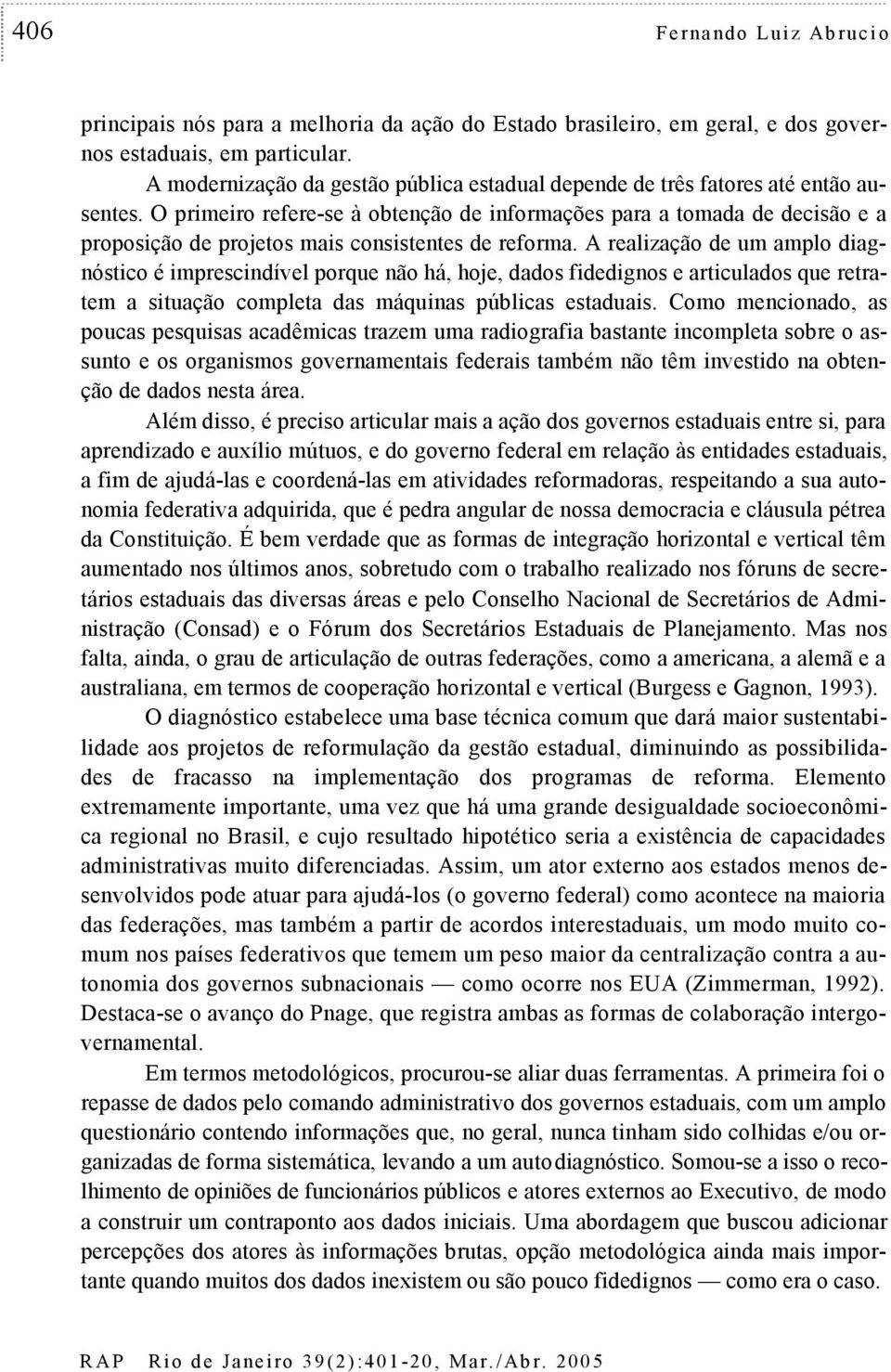 O primeiro refere-se à obtenção de informações para a tomada de decisão e a proposição de projetos mais consistentes de reforma.