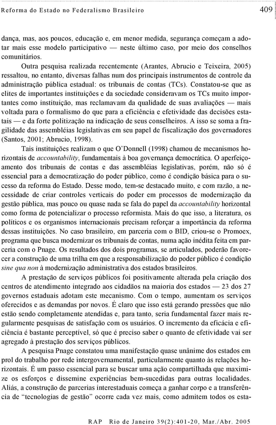 Outra pesquisa realizada recentemente (Arantes, Abrucio e Teixeira, 2005) ressaltou, no entanto, diversas falhas num dos principais instrumentos de controle da administração pública estadual: os