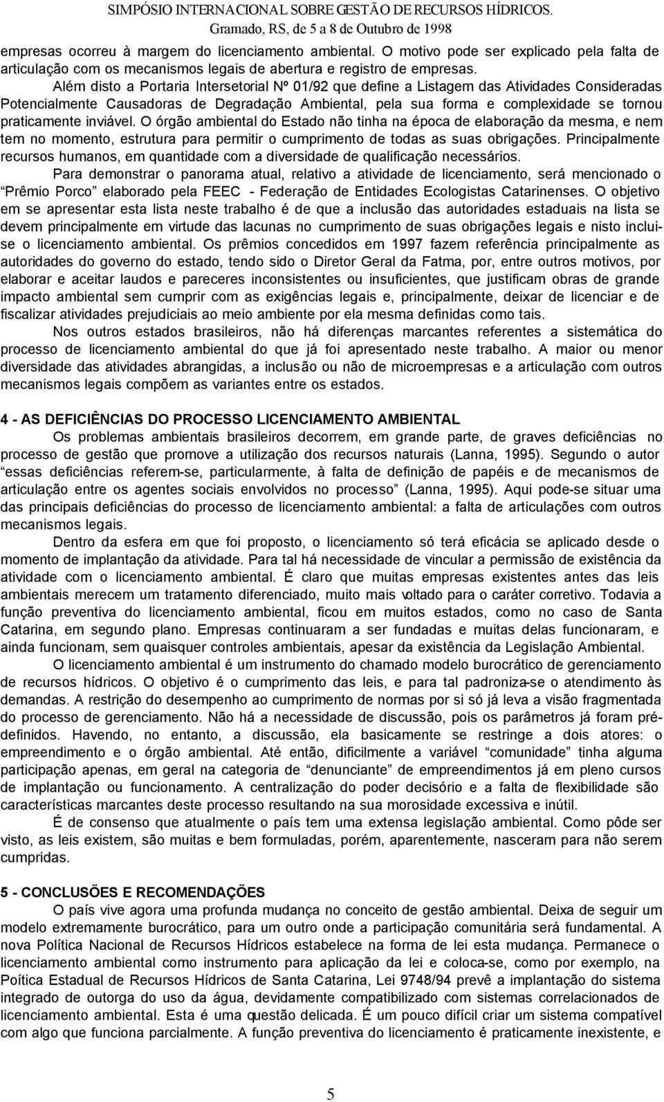 inviável. O órgão ambiental do Estado não tinha na época de elaboração da mesma, e nem tem no momento, estrutura para permitir o cumprimento de todas as suas obrigações.