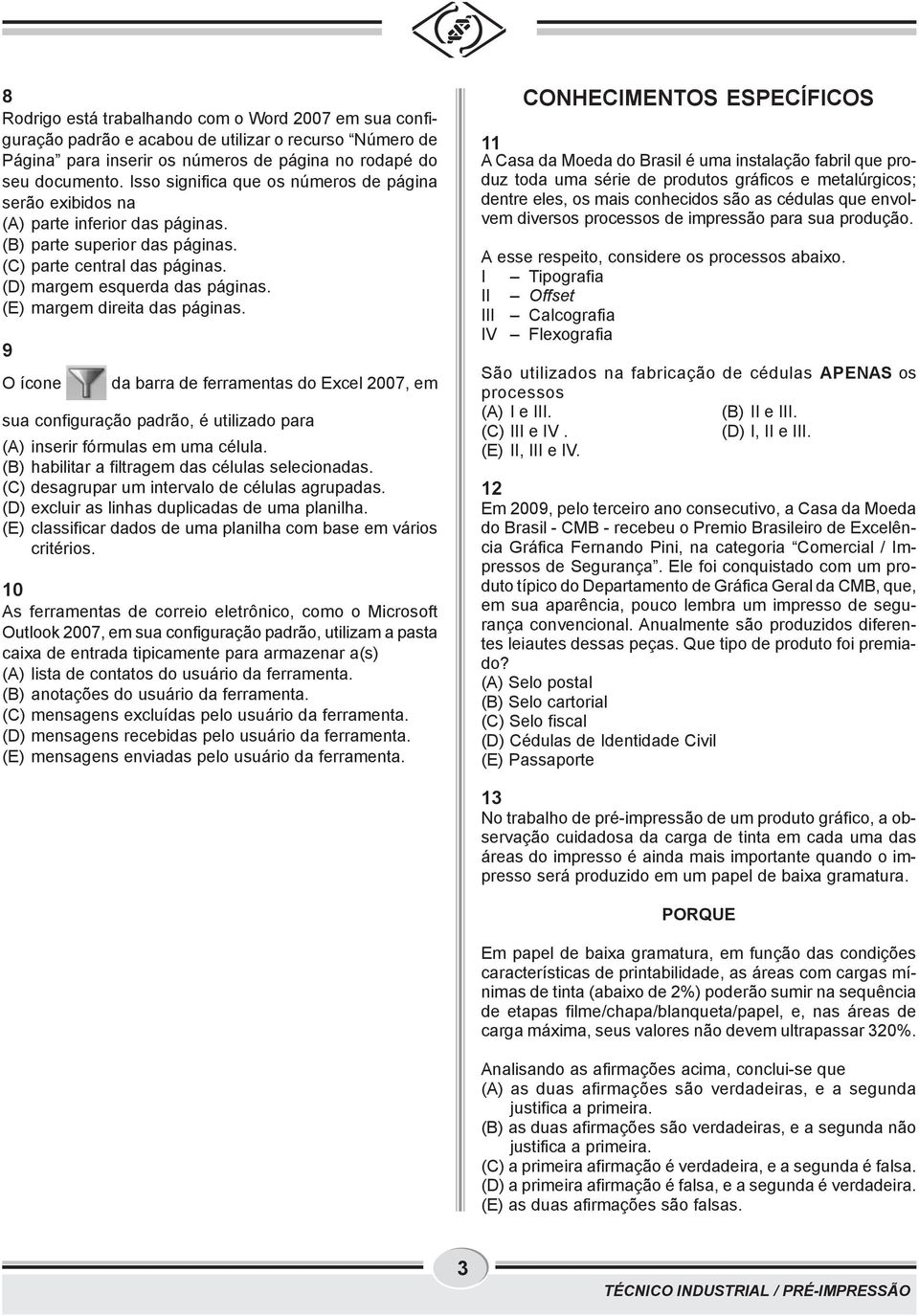 (E) margem direita das páginas. 9 O ícone da barra de ferramentas do Excel 2007, em sua configuração padrão, é utilizado para (A) inserir fórmulas em uma célula.