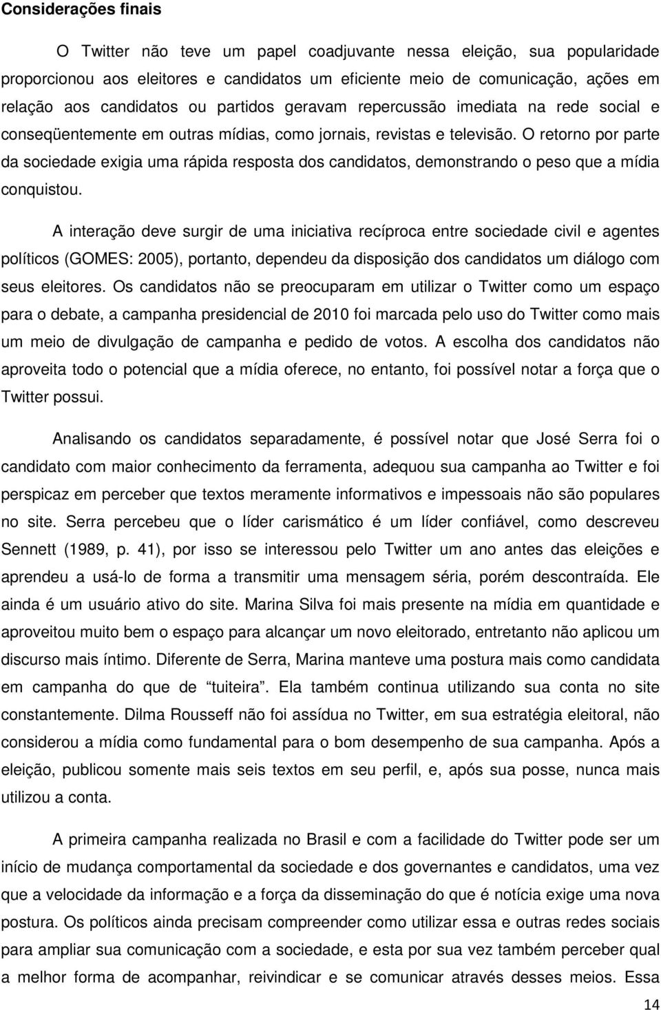 O retorno por parte da sociedade exigia uma rápida resposta dos candidatos, demonstrando o peso que a mídia conquistou.