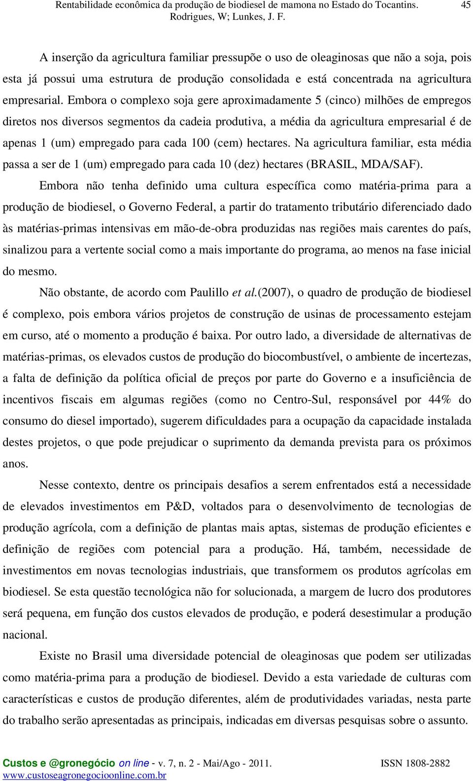 100 (cem) hectares. Na agricultura familiar, esta média passa a ser de 1 (um) empregado para cada 10 (dez) hectares (BRASIL, MDA/SAF).