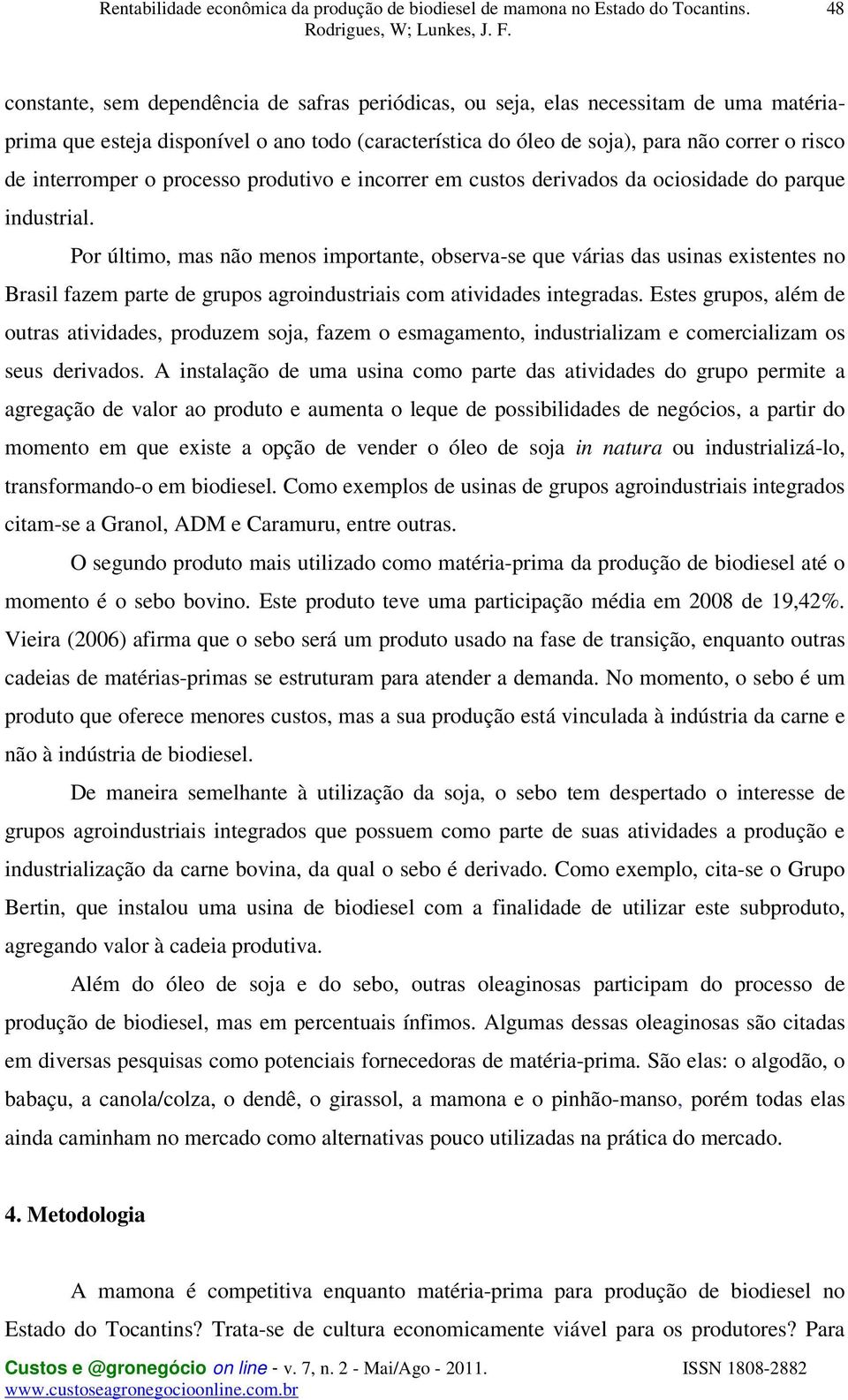 Por último, mas não menos importante, observa-se que várias das usinas existentes no Brasil fazem parte de grupos agroindustriais com atividades integradas.