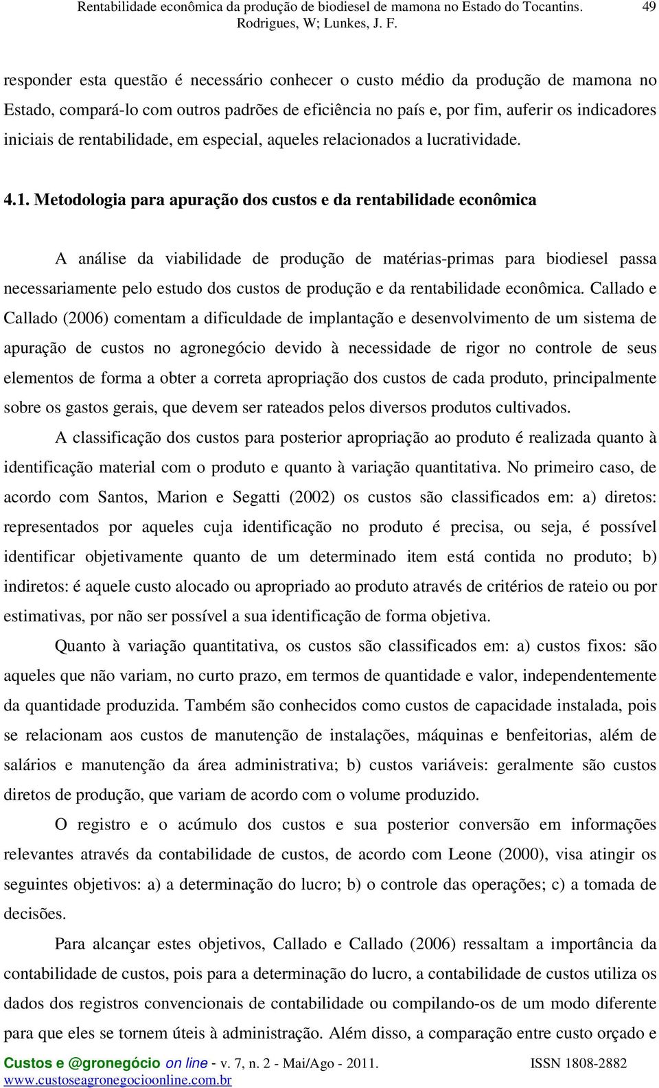 Metodologia para apuração dos custos e da rentabilidade econômica A análise da viabilidade de produção de matérias-primas para biodiesel passa necessariamente pelo estudo dos custos de produção e da