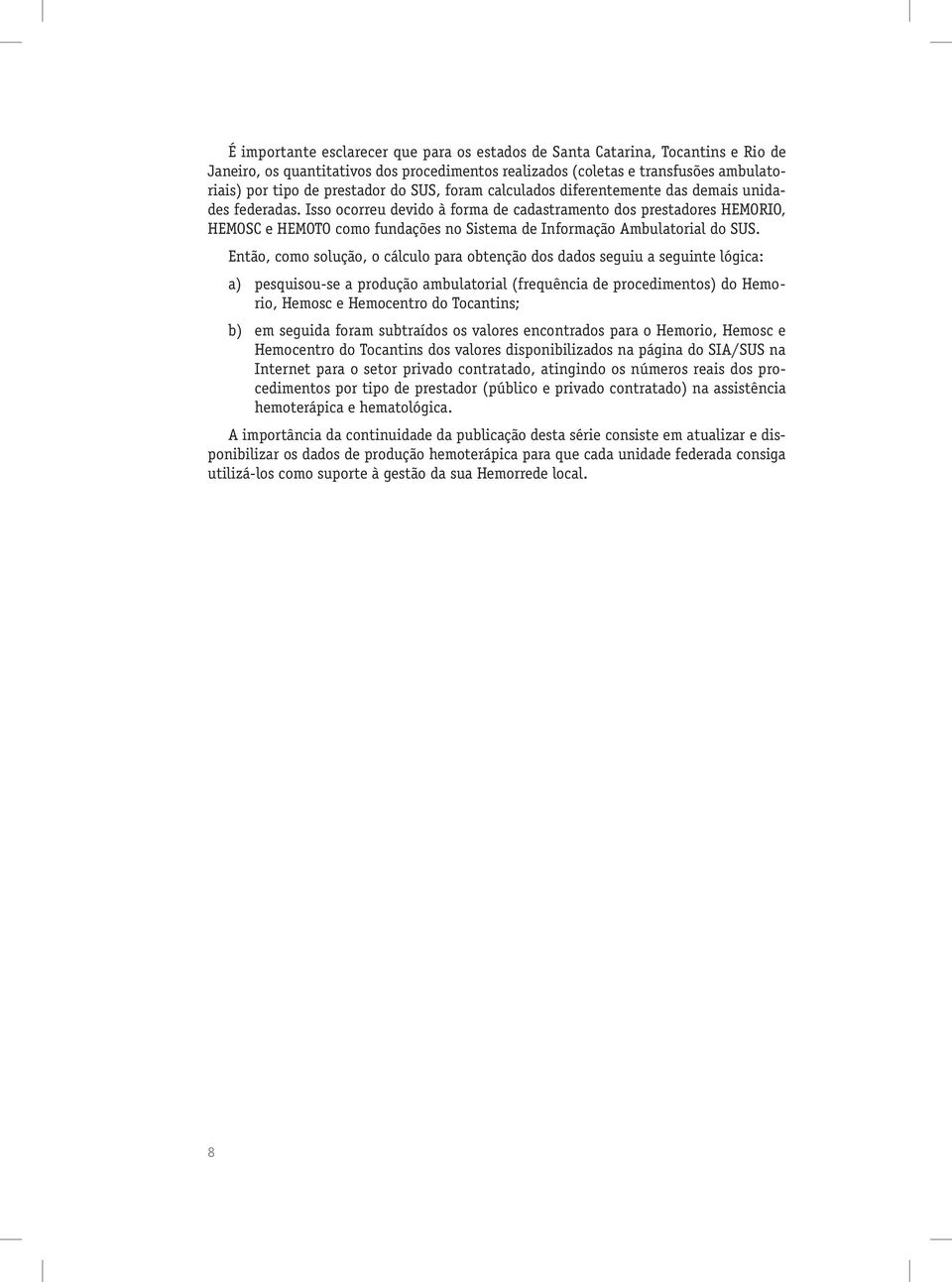 Isso ocorreu devido à forma de cadastramento dos prestadores HEMORIO, HEMOSC e HEMOTO como fundações no Sistema de Informação Ambulatorial do.