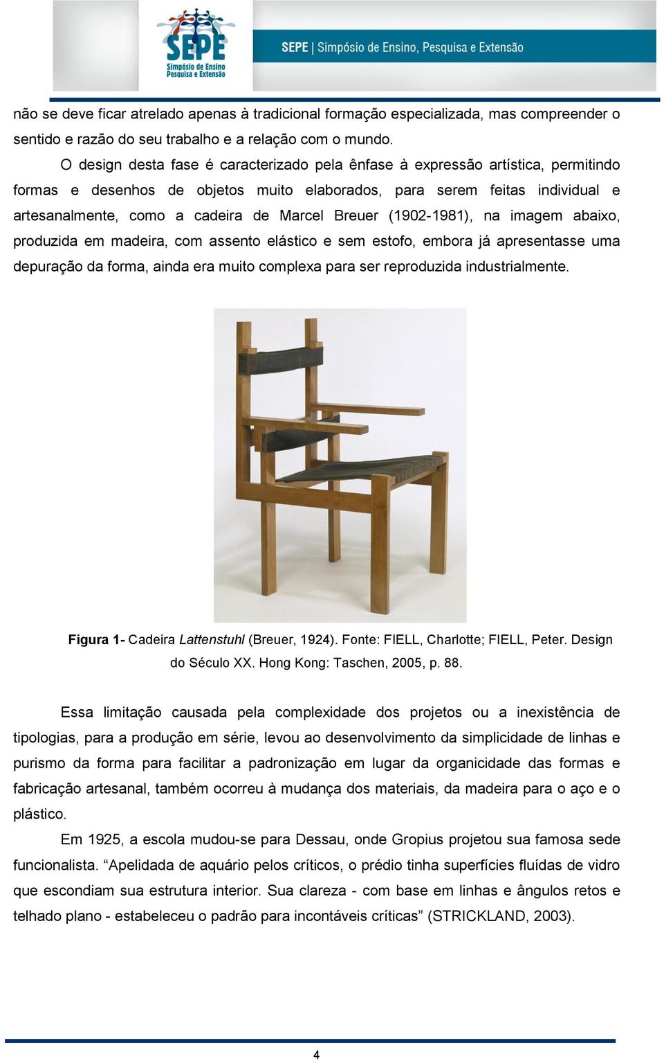 Marcel Breuer (1902-1981), na imagem abaixo, produzida em madeira, com assento elástico e sem estofo, embora já apresentasse uma depuração da forma, ainda era muito complexa para ser reproduzida