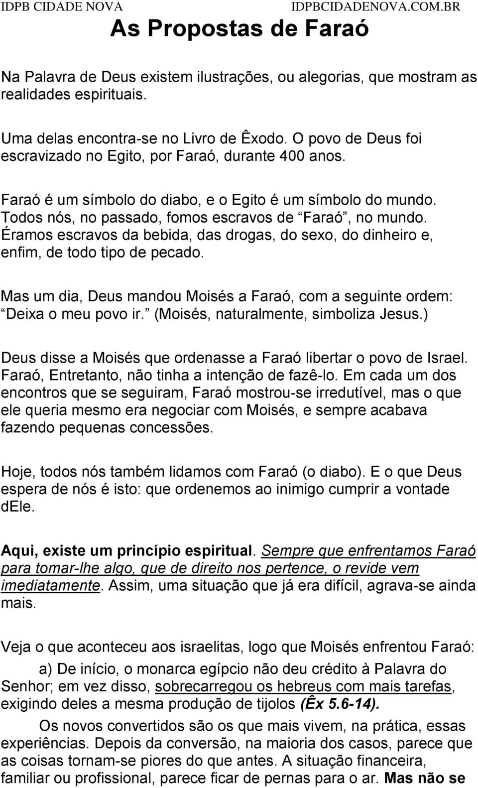 Éramos escravos da bebida, das drogas, do sexo, do dinheiro e, enfim, de todo tipo de pecado. Mas um dia, Deus mandou Moisés a Faraó, com a seguinte ordem: Deixa o meu povo ir.