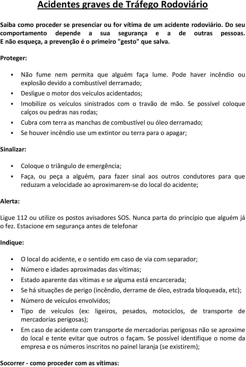 Pode haver incêndio ou explosão devido a combustível derramado; Desligue o motor dos veículos acidentados; Imobilize os veículos sinistrados com o travão de mão.