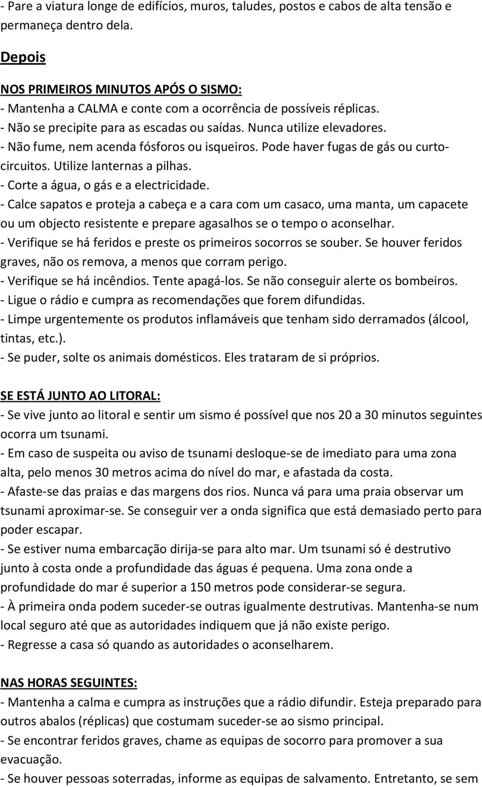 - Não fume, nem acenda fósforos ou isqueiros. Pode haver fugas de gás ou curtocircuitos. Utilize lanternas a pilhas. - Corte a água, o gás e a electricidade.