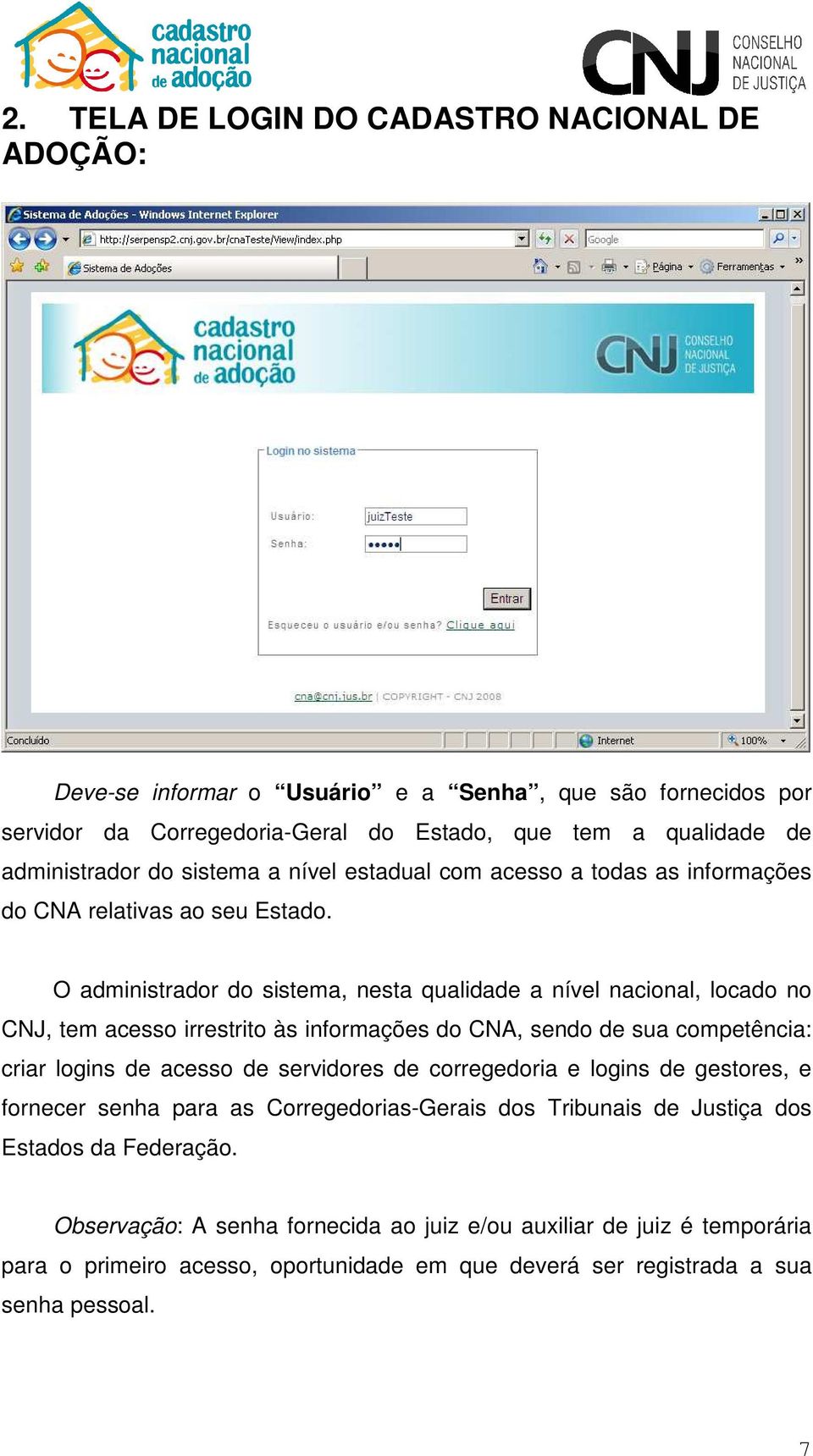 O administrador do sistema, nesta qualidade a nível nacional, locado no CNJ, tem acesso irrestrito às informações do CNA, sendo de sua competência: criar logins de acesso de servidores de
