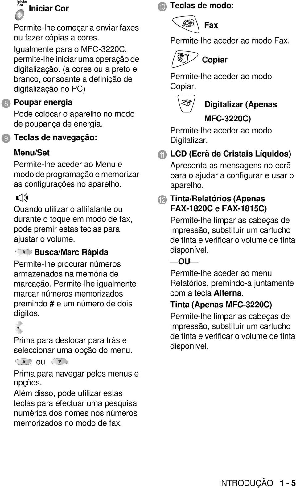 9 Teclas de navegação: Menu/Set Permite-lhe aceder ao Menu e modo de programação e memorizar as configurações no aparelho.