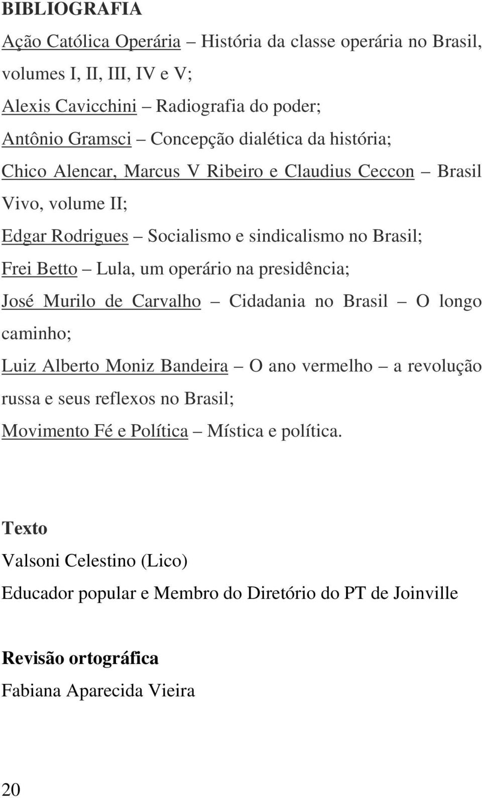 operário na presidência; José Murilo de Carvalho Cidadania no Brasil O longo caminho; Luiz Alberto Moniz Bandeira O ano vermelho a revolução russa e seus reflexos no Brasil;