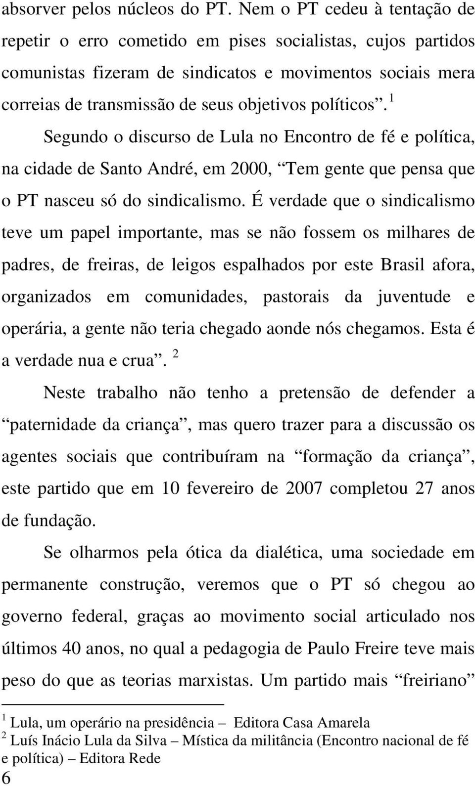 políticos. 1 Segundo o discurso de Lula no Encontro de fé e política, na cidade de Santo André, em 2000, Tem gente que pensa que o PT nasceu só do sindicalismo.