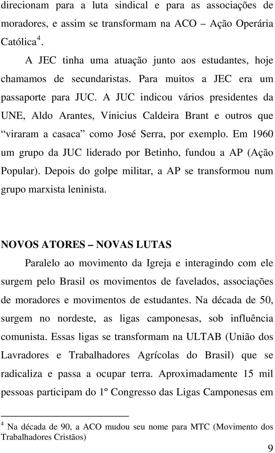 A JUC indicou vários presidentes da UNE, Aldo Arantes, Vinicius Caldeira Brant e outros que viraram a casaca como José Serra, por exemplo.