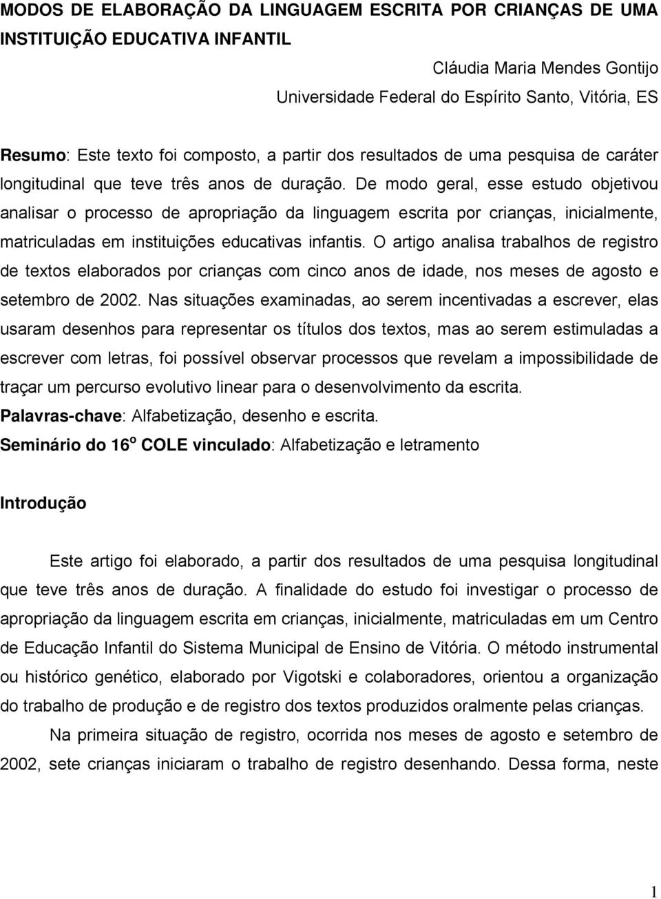 De modo geral, esse estudo objetivou analisar o processo de apropriação da linguagem escrita por crianças, inicialmente, matriculadas em instituições educativas infantis.