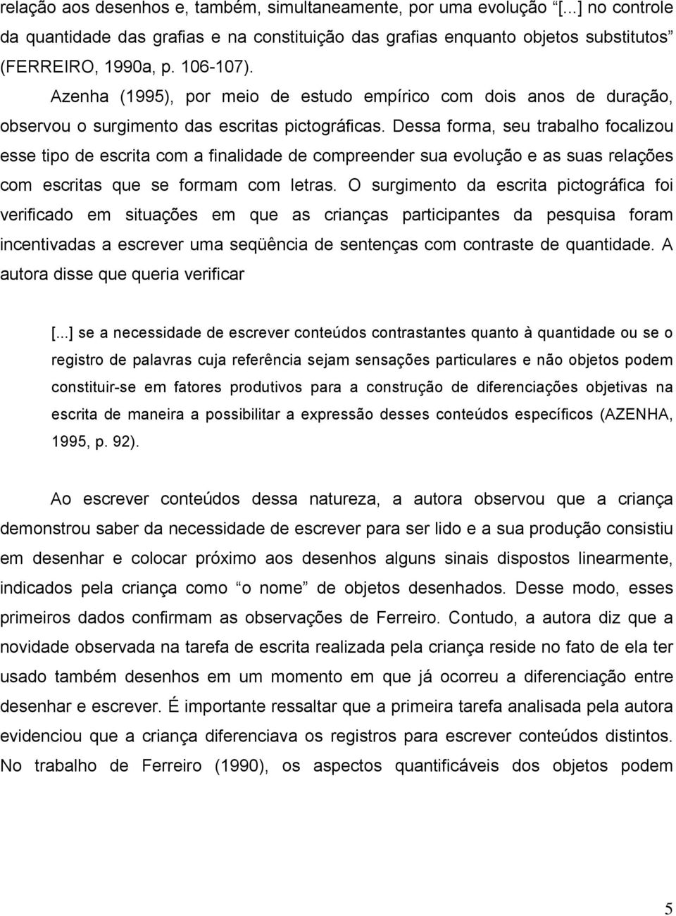 Dessa forma, seu trabalho focalizou esse tipo de escrita com a finalidade de compreender sua evolução e as suas relações com escritas que se formam com letras.