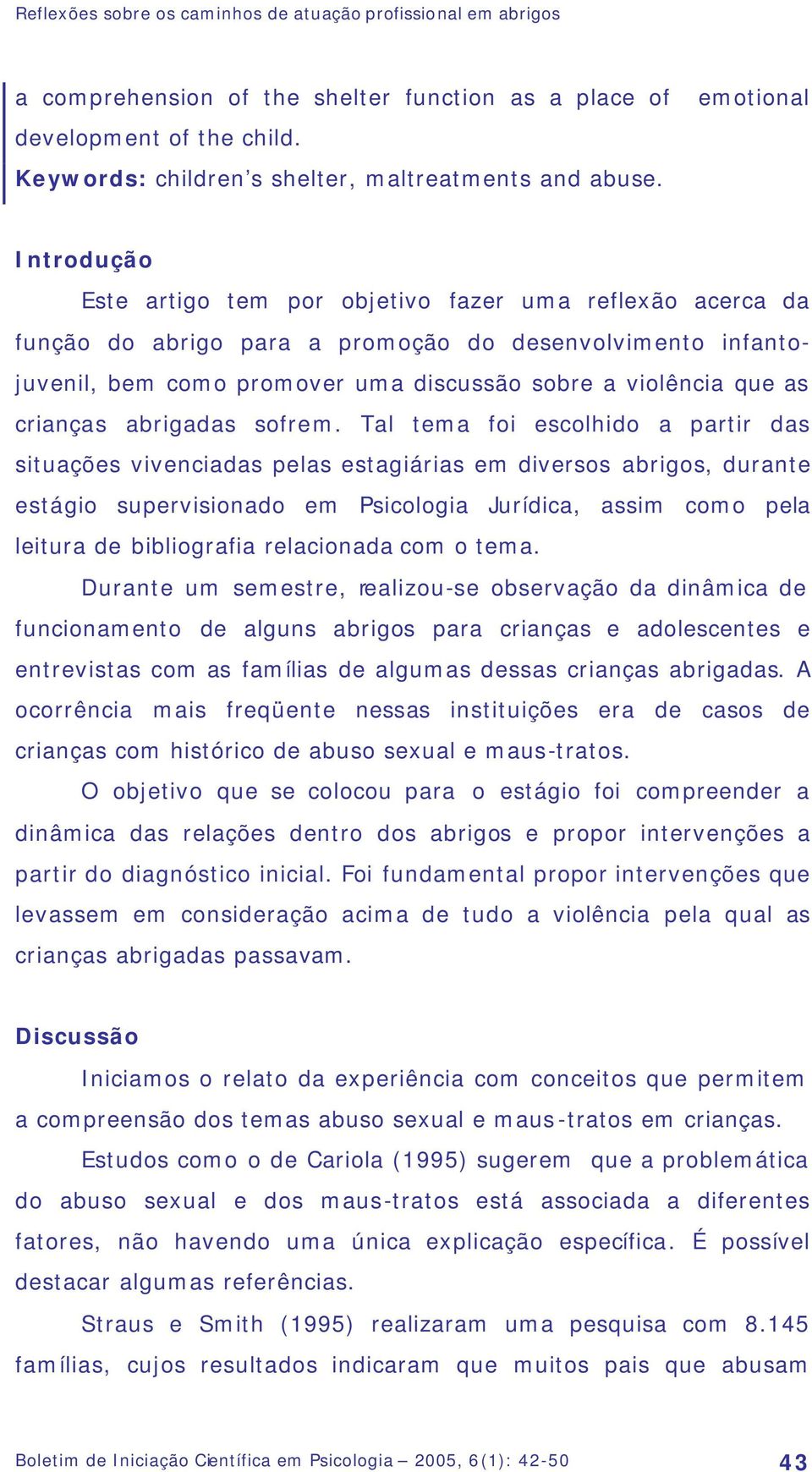 Introdução Este artigo tem por objetivo fazer uma reflexão acerca da função do abrigo para a promoção do desenvolvimento infantojuvenil, bem como promover uma discussão sobre a violência que as