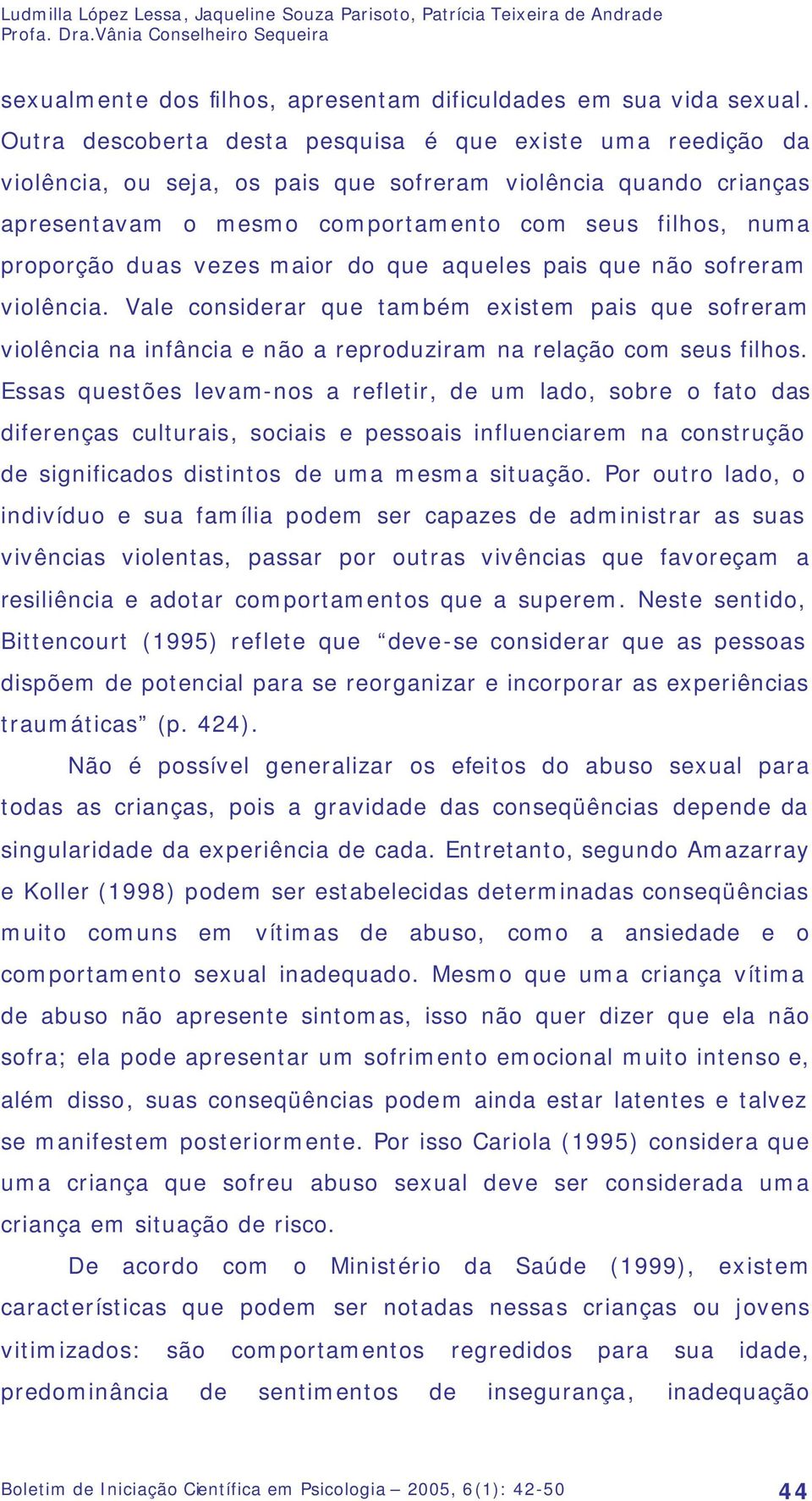 vezes maior do que aqueles pais que não sofreram violência. Vale considerar que também existem pais que sofreram violência na infância e não a reproduziram na relação com seus filhos.