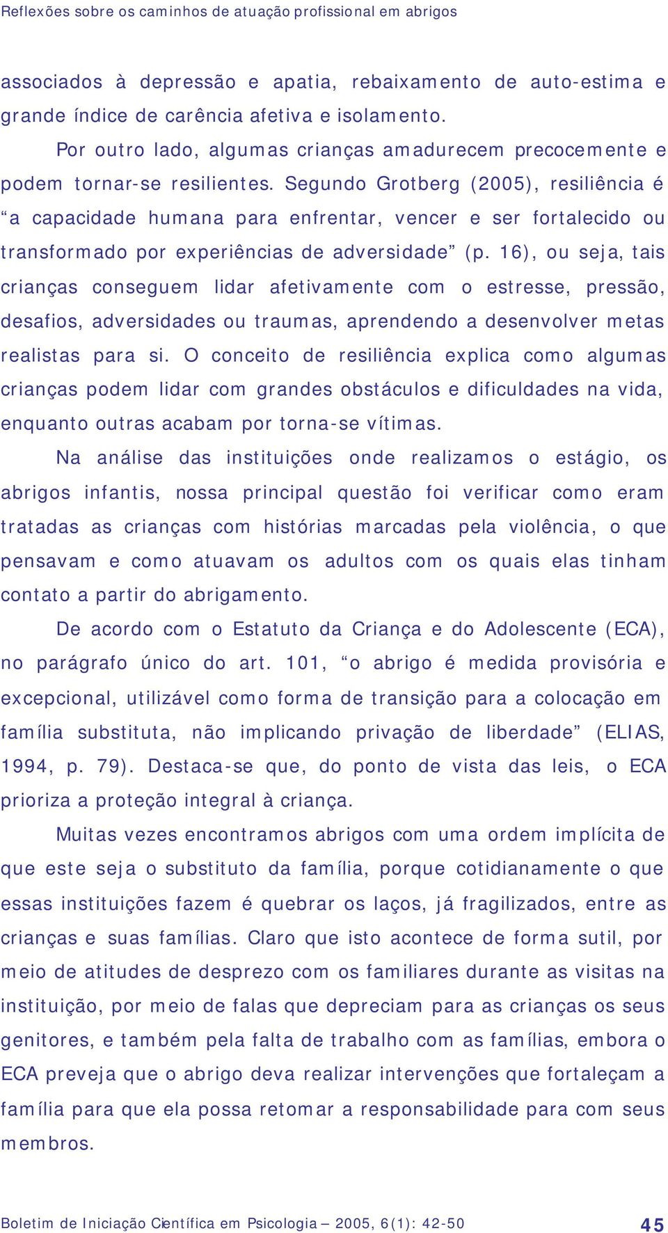 Segundo Grotberg (2005), resiliência é a capacidade humana para enfrentar, vencer e ser fortalecido ou transformado por experiências de adversidade (p.