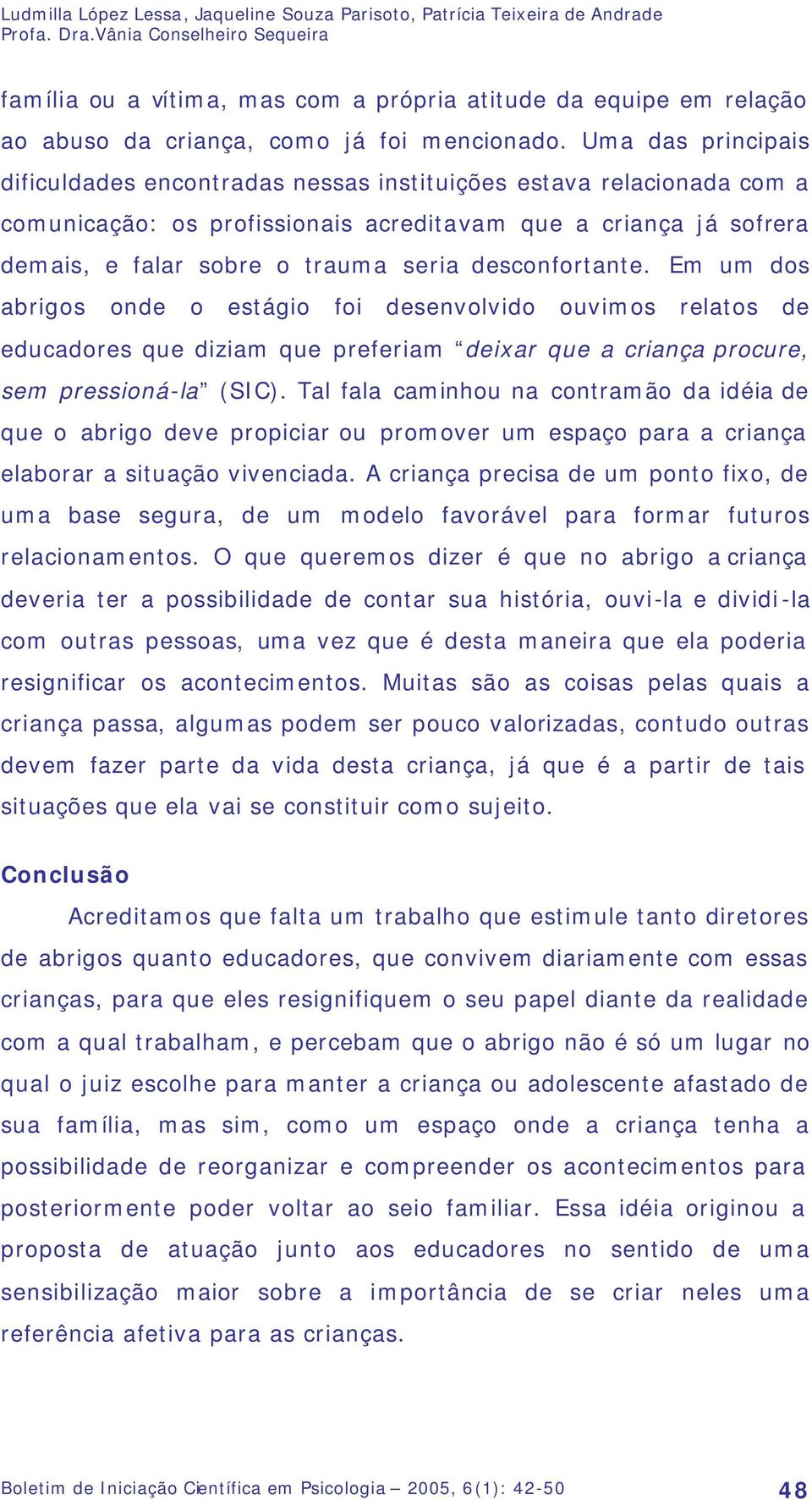 Uma das principais dificuldades encontradas nessas instituições estava relacionada com a comunicação: os profissionais acreditavam que a criança já sofrera demais, e falar sobre o trauma seria