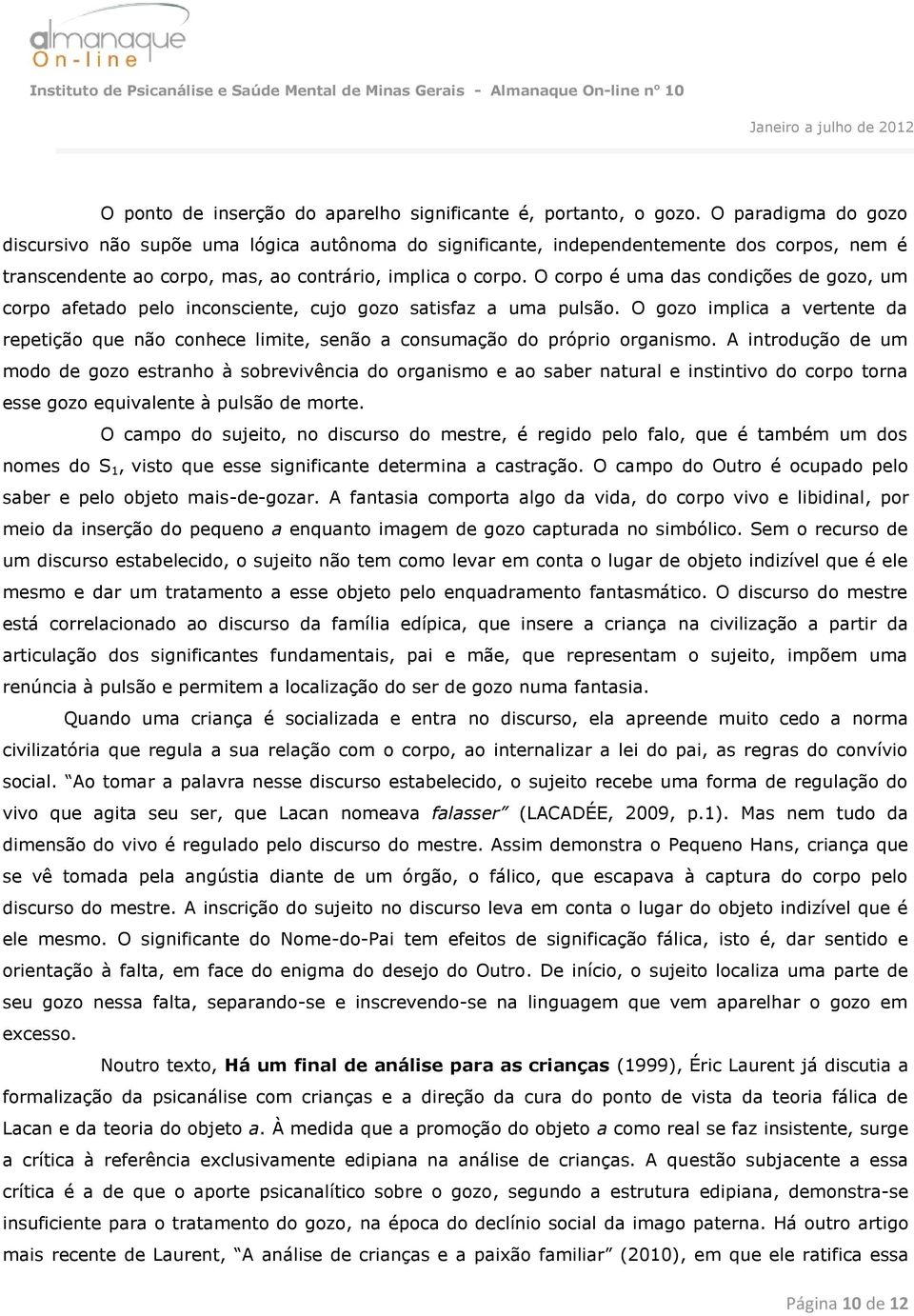 O corpo é uma das condições de gozo, um corpo afetado pelo inconsciente, cujo gozo satisfaz a uma pulsão.