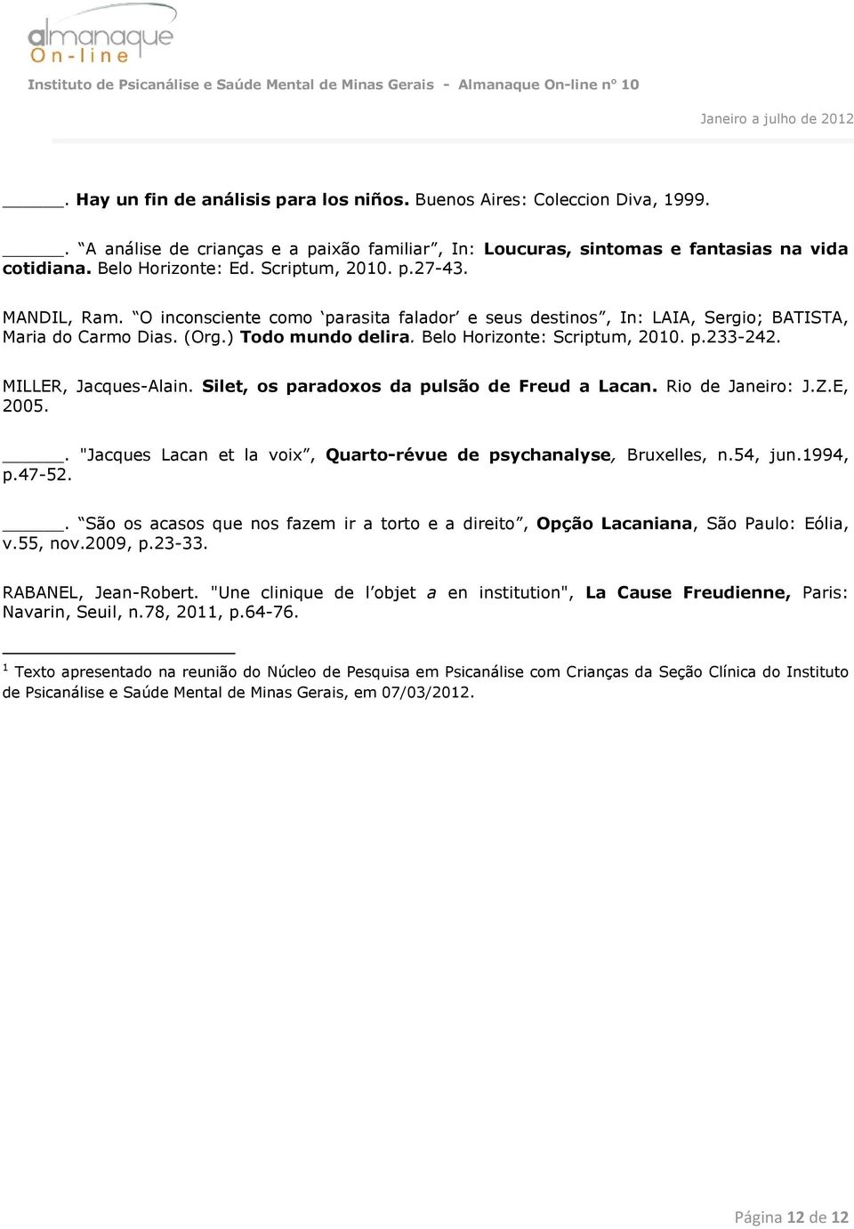 MILLER, Jacques-Alain. Silet, os paradoxos da pulsão de Freud a Lacan. Rio de Janeiro: J.Z.E, 2005.. "Jacques Lacan et la voix, Quarto-révue de psychanalyse, Bruxelles, n.54, jun.1994, p.47-52.