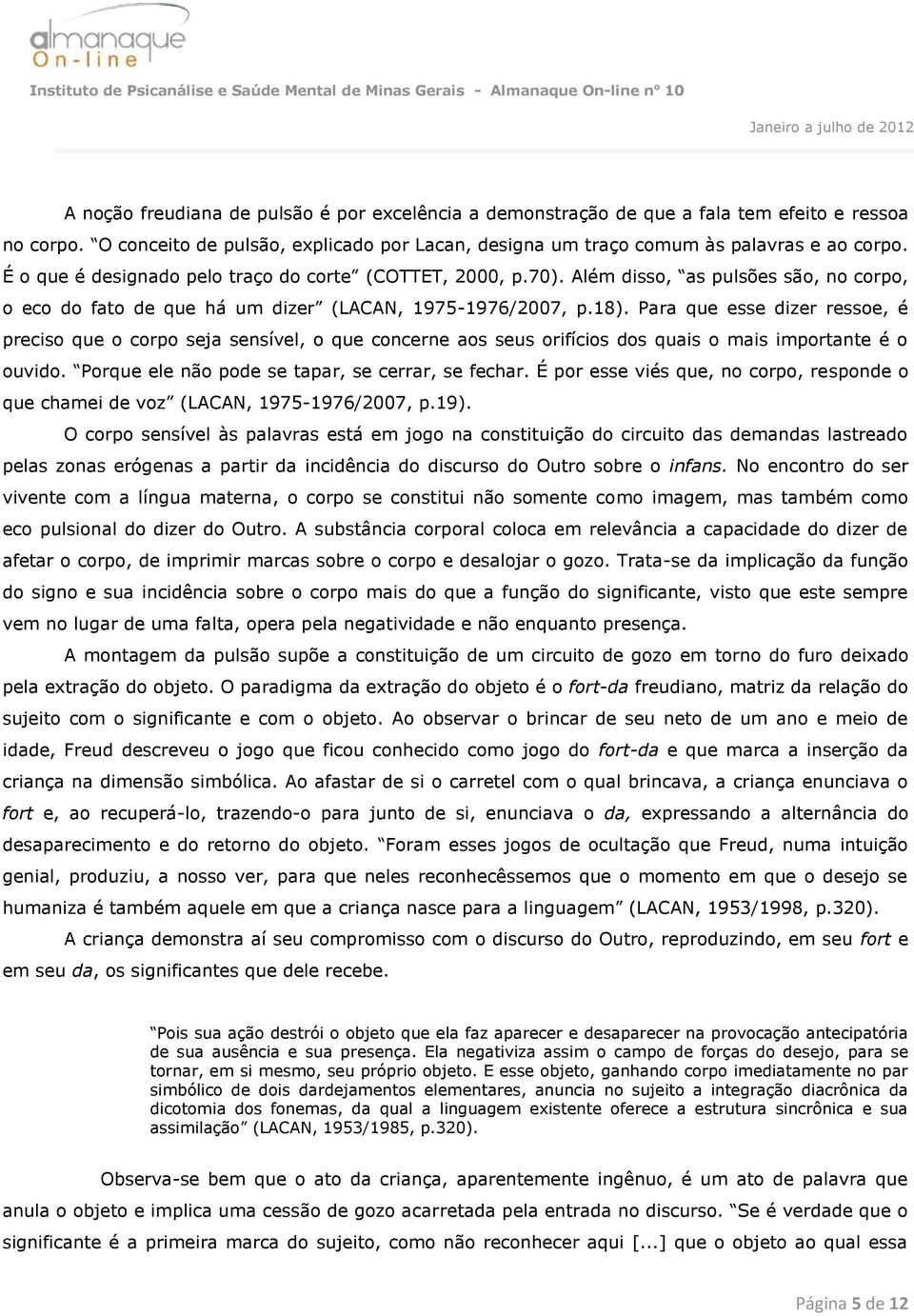 Para que esse dizer ressoe, é preciso que o corpo seja sensível, o que concerne aos seus orifícios dos quais o mais importante é o ouvido. Porque ele não pode se tapar, se cerrar, se fechar.