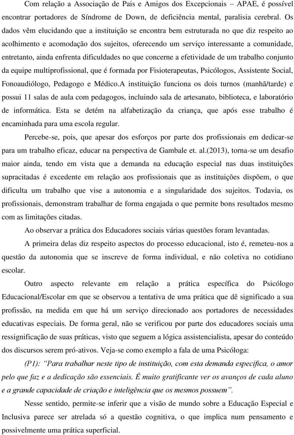 enfrenta dificuldades no que concerne a efetividade de um trabalho conjunto da equipe multiprofissional, que é formada por Fisioterapeutas, Psicólogos, Assistente Social, Fonoaudiólogo, Pedagogo e