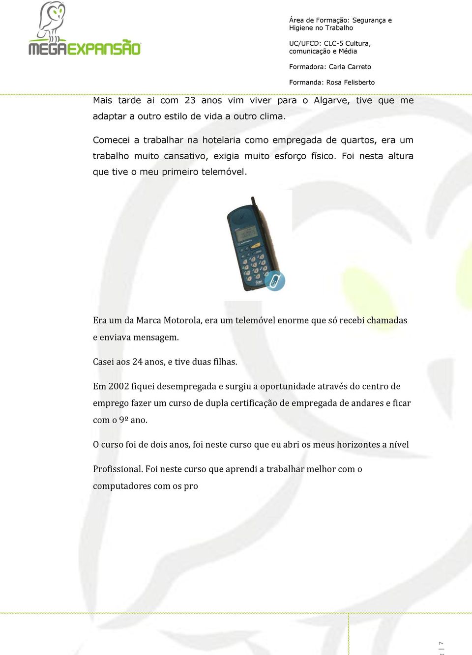 Era um da Marca Motorola, era um telemóvel enorme que só recebi chamadas e enviava mensagem. Casei aos 24 anos, e tive duas filhas.