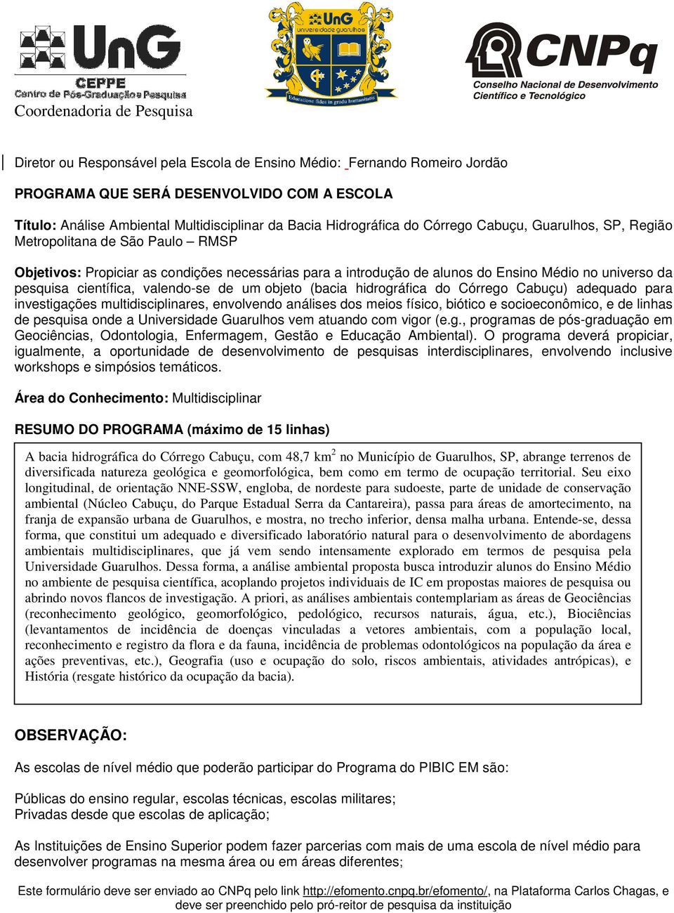 de um objeto (bacia hidrográfica do Córrego Cabuçu) adequado para investigações multidisciplinares, envolvendo análises dos meios físico, biótico e socioeconômico, e de linhas de pesquisa onde a