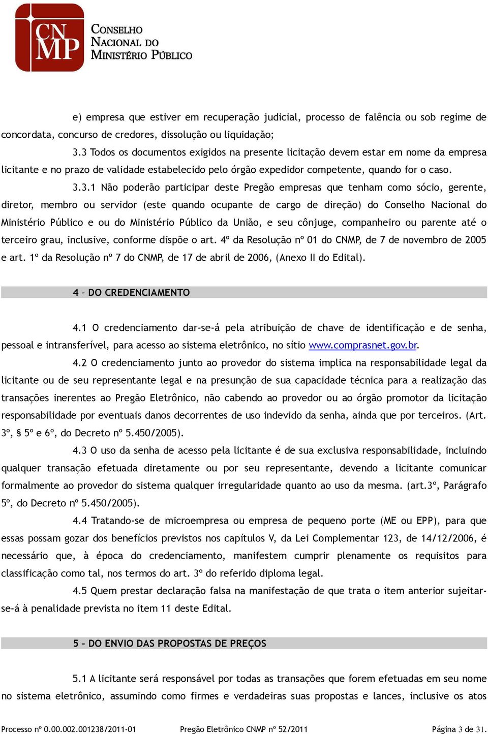 participar deste Pregão empresas que tenham como sócio, gerente, diretor, membro ou servidor (este quando ocupante de cargo de direção) do Conselho Nacional do Ministério Público e ou do Ministério