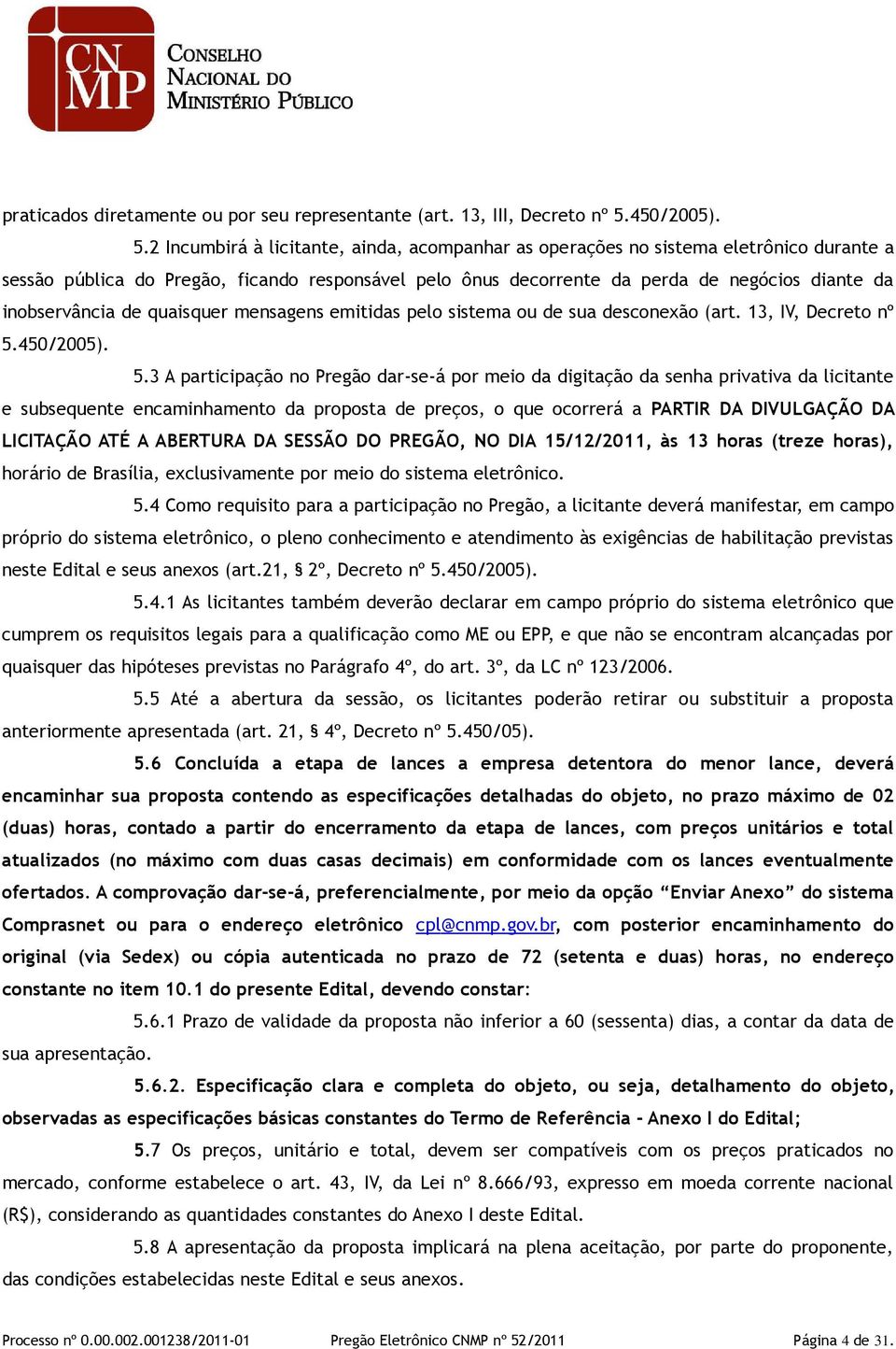 2 Incumbirá à licitante, ainda, acompanhar as operações no sistema eletrônico durante a sessão pública do Pregão, ficando responsável pelo ônus decorrente da perda de negócios diante da inobservância