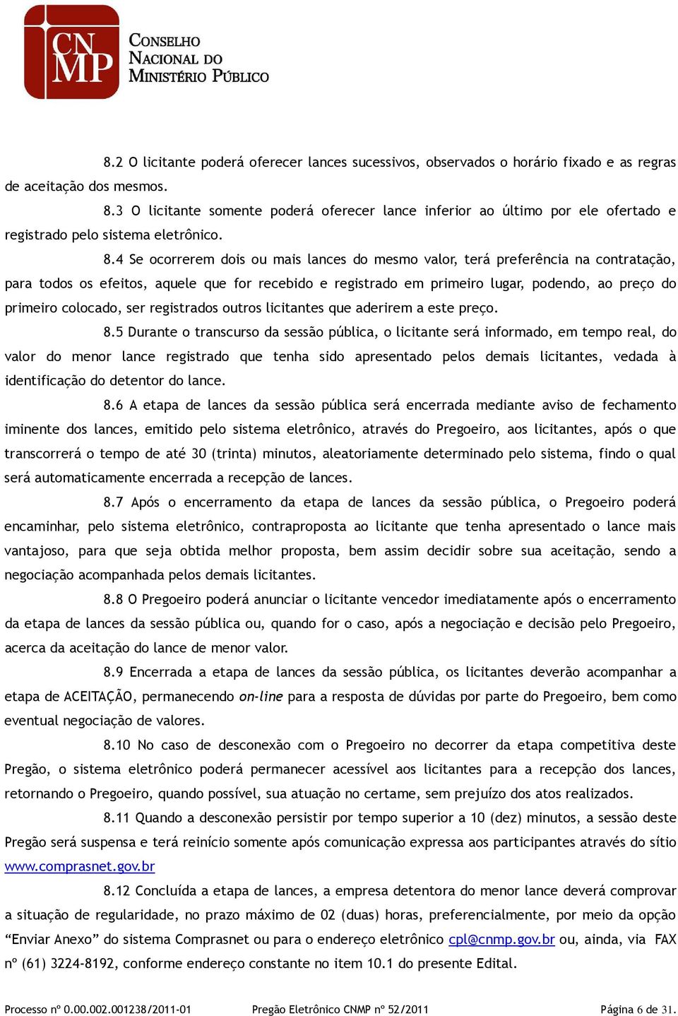 4 Se ocorrerem dois ou mais lances do mesmo valor, terá preferência na contratação, para todos os efeitos, aquele que for recebido e registrado em primeiro lugar, podendo, ao preço do primeiro