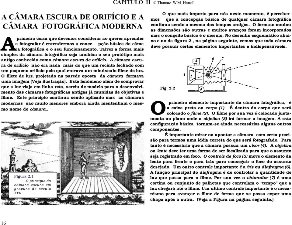 seu funcionamento. Talvez a forma mais simples da câmara fotográfica seja também o seu protótipo mais antigo conhecido como câmara escura de orifício.