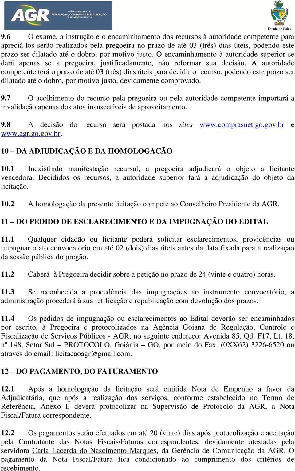 A autoridade competente terá o prazo de até 03 (três) dias úteis para decidir o recurso, podendo este prazo ser dilatado até o dobro, por motivo justo, devidamente comprovado. 9.