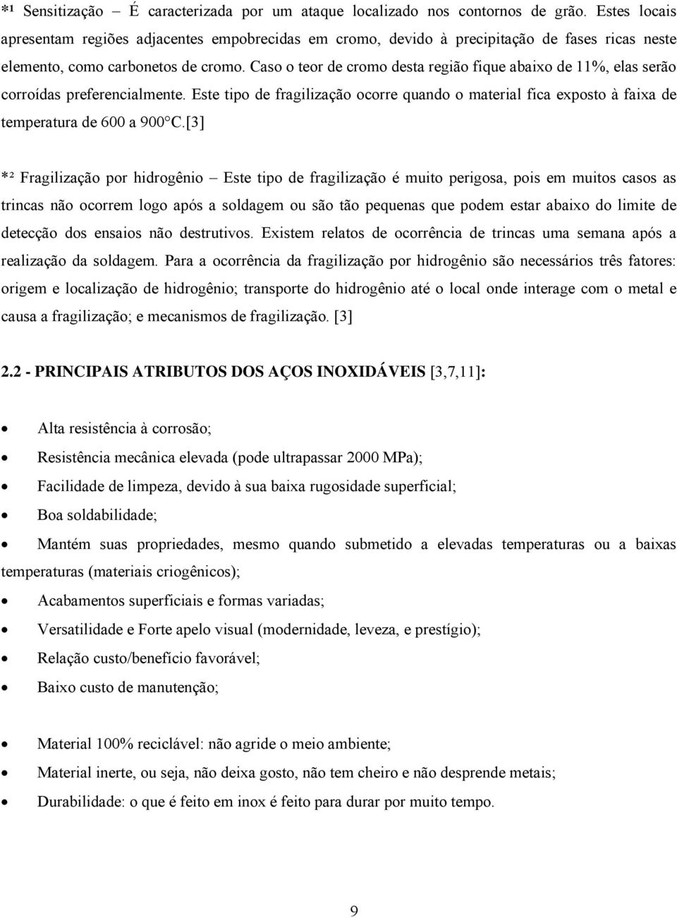 Caso o teor de cromo desta região fique abaixo de 11%, elas serão corroídas preferencialmente. Este tipo de fragilização ocorre quando o material fica exposto à faixa de temperatura de 600 a 900 C.