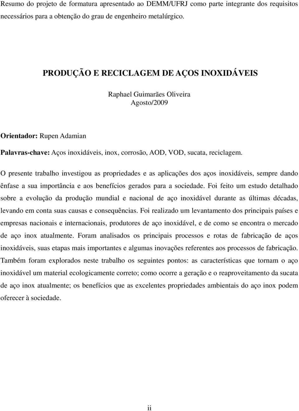 O presente trabalho investigou as propriedades e as aplicações dos aços inoxidáveis, sempre dando ênfase a sua importância e aos benefícios gerados para a sociedade.