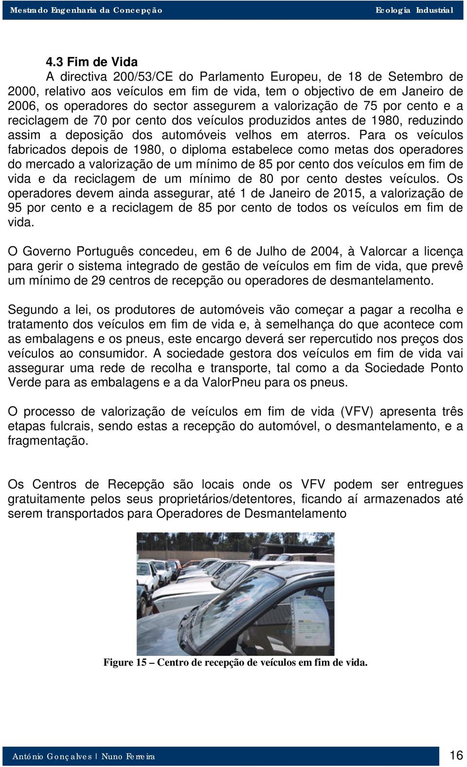 Para os veículos fabricados depois de 1980, o diploma estabelece como metas dos operadores do mercado a valorização de um mínimo de 85 por cento dos veículos em fim de vida e da reciclagem de um