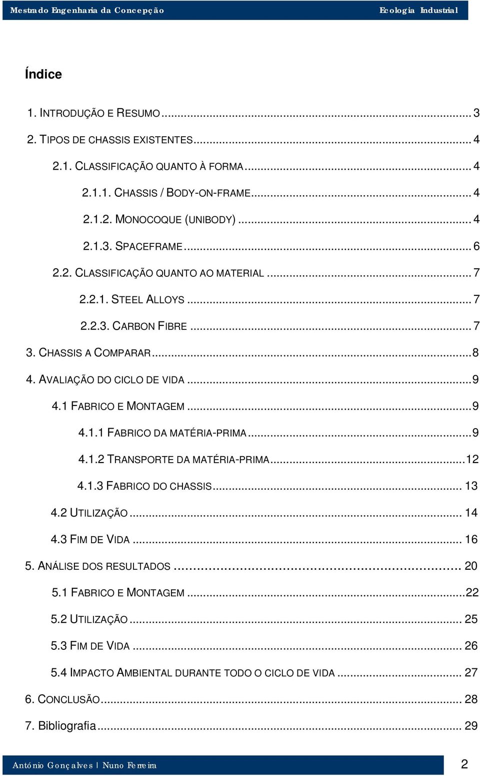 ..9 4.1.1 FABRICO DA MATÉRIA-PRIMA...9 4.1.2 TRANSPORTE DA MATÉRIA-PRIMA...12 4.1.3 FABRICO DO CHASSIS... 13 4.2 UTILIZAÇÃO... 14 4.3 FIM DE VIDA... 16 5. ANÁLISE DOS RESULTADOS.