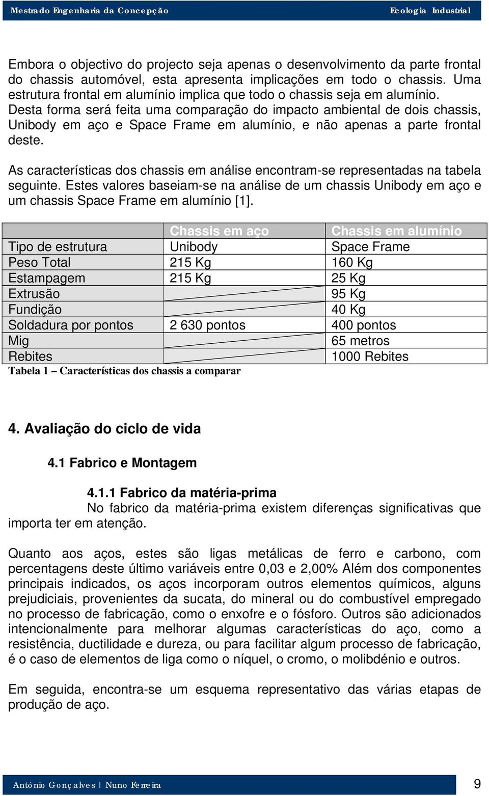 Desta forma será feita uma comparação do impacto ambiental de dois chassis, Unibody em aço e Space Frame em alumínio, e não apenas a parte frontal deste.