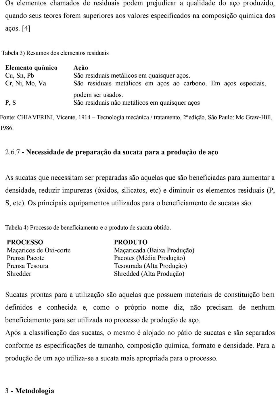 Em aços especiais, podem ser usados. P, S São residuais não metálicos em quaisquer aços Fonte: CHIAVERINI, Vicente, 1914 Tecnologia mecânica / tratamento, 2 a edição, São Paulo: Mc Graw-Hill, 1986.