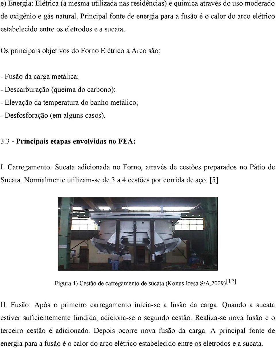 Os principais objetivos do Forno Elétrico a Arco são: - Fusão da carga metálica; - Descarburação (queima do carbono); - Elevação da temperatura do banho metálico; - Desfosforação (em alguns casos). 3.