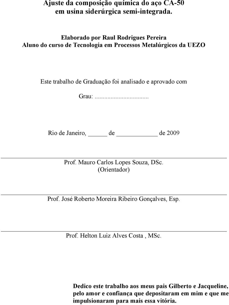 aprovado com Grau:... Rio de Janeiro, de de 2009 Prof. Mauro Carlos Lopes Souza, DSc. (Orientador) Prof. José Roberto Moreira Ribeiro Gonçalves, Esp.